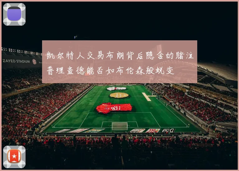 凯尔特人交易布朗背后隐含的赌注普理查德能否如布伦森般蜕变