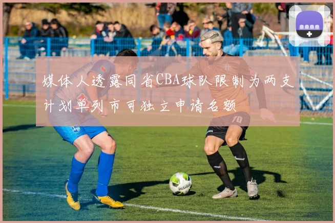 媒体人透露同省CBA球队限制为两支计划单列市可独立申请名额