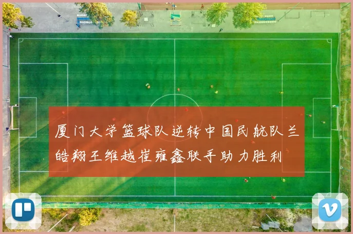 厦门大学篮球队逆转中国民航队兰皓翔王维越崔雍鑫联手助力胜利