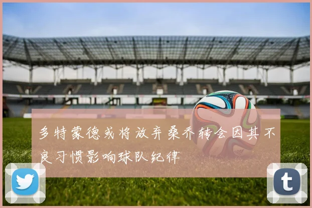 多特蒙德或将放弃桑乔转会因其不良习惯影响球队纪律