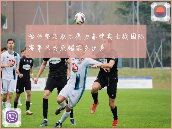 哈珀坚定表示愿为菲律宾出战国际赛事只为荣耀家乡出身