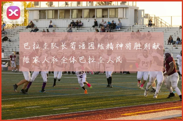 巴拉圭队长寄语团结精神将胜利献给家人和全体巴拉圭人民